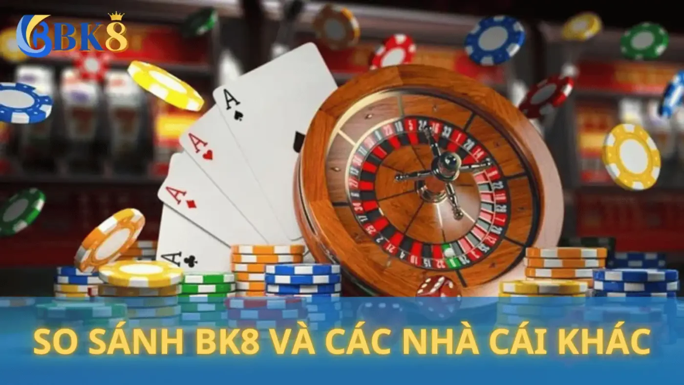 So sánh BK8 và các nhà cái khác