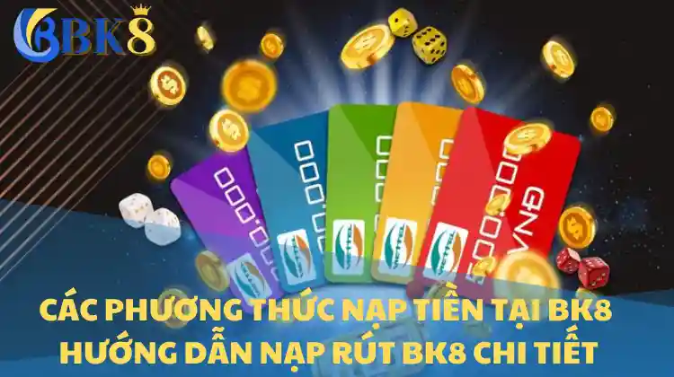 Các phương thức nạp tiền tại BK8 – Hướng dẫn nạp rút BK8 chi tiết