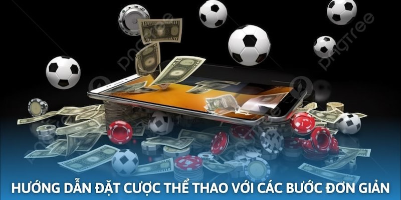 Hướng dẫn đặt cược thể thao cụ thể với các thao tác đơn giản