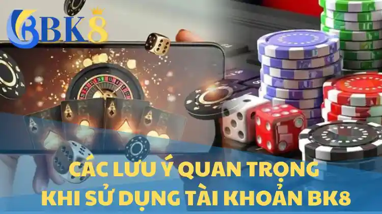 Các lưu ý quan trọng khi sử dụng tài khoản Bk8