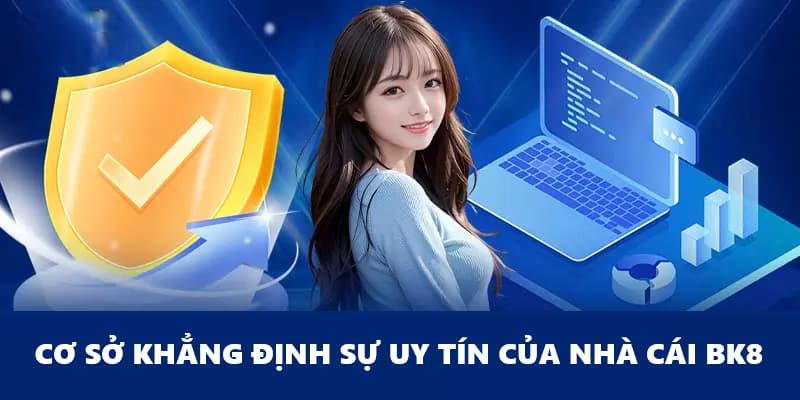 Cơ sở chứng minh sự uy tín của BK8