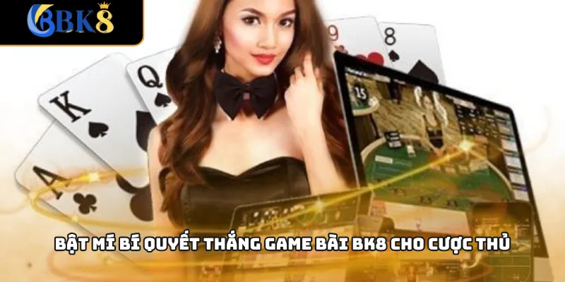 Bật mí bí quyết thắng game bài BK8 cho cược thủ