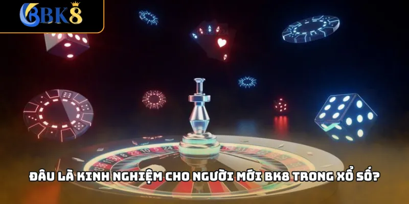 Đâu là kinh nghiệm cho người mới BK8 trong xổ số?
