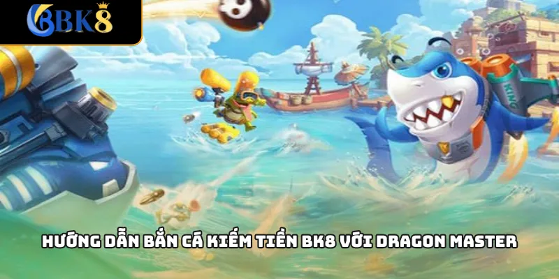 Hướng dẫn bắn cá kiếm tiền BK8 với Dragon Master