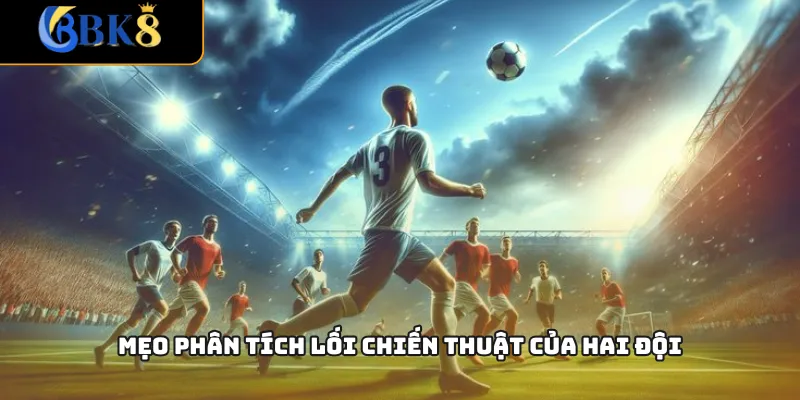 Mẹo phân tích lối chiến thuật của hai đội