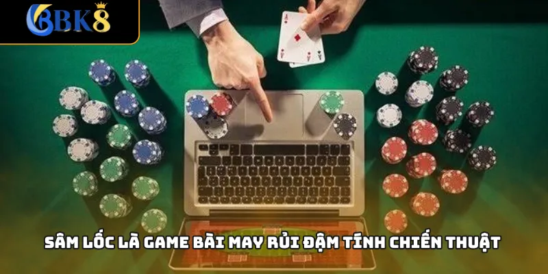 Sâm Lốc là game bài may rủi đậm tính chiến thuật