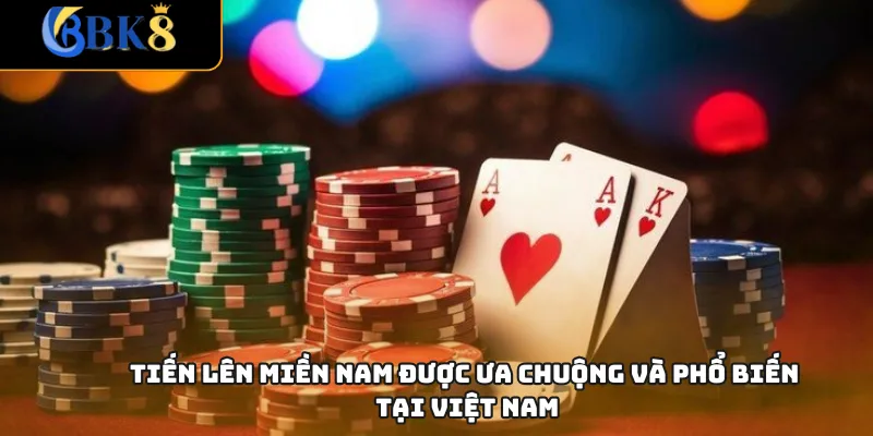 Tiến lên miền Nam được ưa chuộng và phổ biến tại Việt Nam