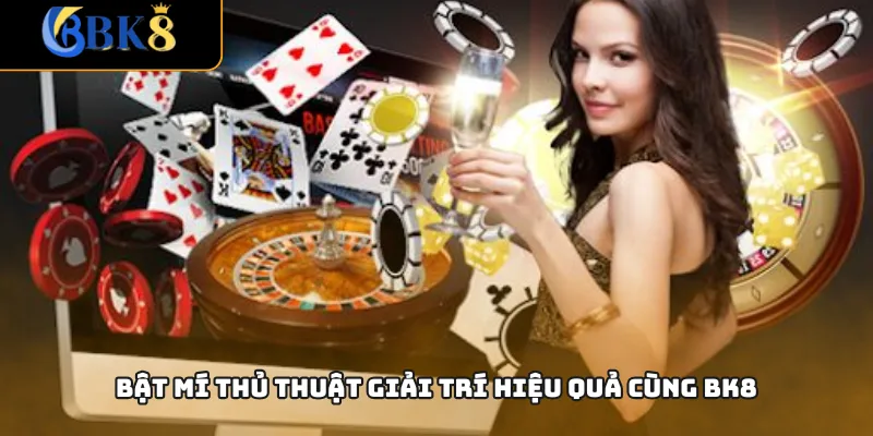 Bật mí thủ thuật giải trí hiệu quả cùng BK8