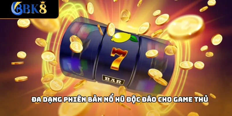 Đa dạng phiên bản nổ hũ độc đáo cho game thủ