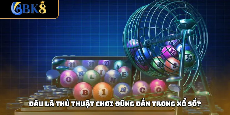 Đâu là thủ thuật chơi đúng đắn trong xổ số?
