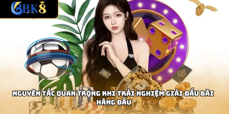 Nguyên tắc quan trọng khi trải nghiệm giải đấu bài hàng đầu