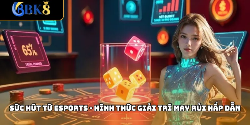 Sức hút từ Esports - Hình thức giải trí may rủi hấp dẫn