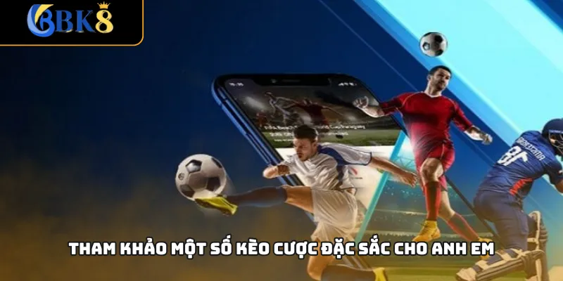 Tham khảo một số kèo cược đặc sắc cho anh em