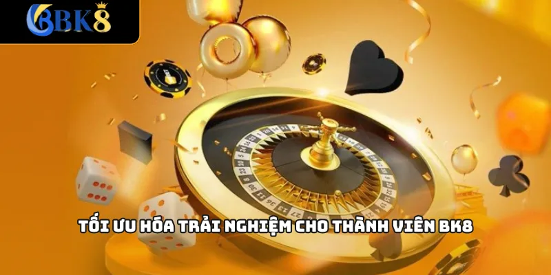 Tối ưu hóa trải nghiệm cho thành viên BK8